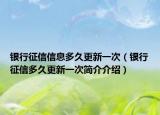 銀行征信信息多久更新一次（銀行征信多久更新一次簡(jiǎn)介介紹）