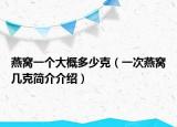 燕窩一個大概多少克（一次燕窩幾克簡介介紹）