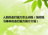 人的抗擊打能力怎么訓練（如何練習身體抗擊打能力簡介介紹）