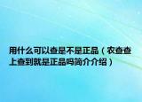 用什么可以查是不是正品（農(nóng)查查上查到就是正品嗎簡介介紹）