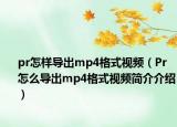 pr怎樣導(dǎo)出mp4格式視頻（Pr怎么導(dǎo)出mp4格式視頻簡介介紹）