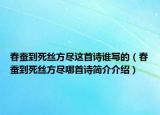 春蠶到死絲方盡這首詩(shī)誰(shuí)寫(xiě)的（春蠶到死絲方盡哪首詩(shī)簡(jiǎn)介介紹）