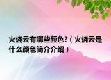 火燒云有哪些顏色?（火燒云是什么顏色簡(jiǎn)介介紹）