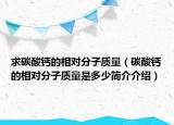 求碳酸鈣的相對分子質(zhì)量（碳酸鈣的相對分子質(zhì)量是多少簡介介紹）