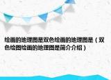 繪畫的地理圖是雙色繪畫的地理圖是（雙色繪圖繪畫的地理圖是簡(jiǎn)介介紹）