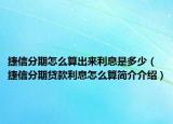 捷信分期怎么算出來利息是多少（捷信分期貸款利息怎么算簡介介紹）