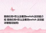 前線任務(wù)4怎么沒看到switch(這技能介紹 前線任務(wù)4怎么沒看到switch 這技能詳細(xì)情況如何)