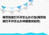 網(wǎng)頁鏈接打不開怎么辦介紹(網(wǎng)頁鏈接打不開怎么辦詳細情況如何)