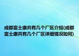 成都富士康共有幾個廠區(qū)介紹(成都富士康共有幾個廠區(qū)詳細情況如何)