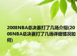 2008NBA總決賽打了幾場介紹(2008NBA總決賽打了幾場詳細(xì)情況如何)