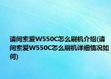 請(qǐng)問索愛W550C怎么刷機(jī)介紹(請(qǐng)問索愛W550C怎么刷機(jī)詳細(xì)情況如何)