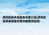 漂亮的安卓桌面?zhèn)渫浗榻B(漂亮的安卓桌面?zhèn)渫浽敿毲闆r如何)