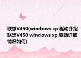 聯(lián)想V450(windows xp 驅(qū)動介紹 聯(lián)想V450 windows xp 驅(qū)動詳細情況如何)