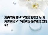 麥克杰克遜MTV在線觀看介紹(麥克杰克遜MTV在線觀看詳細情況如何)