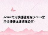 edius常用快捷鍵介紹(edius常用快捷鍵詳細(xì)情況如何)