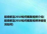 超級解霸2010如何截取視頻介紹(超級解霸2010如何截取視頻詳細情況如何)