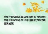 羊年生肖紀(jì)念幣2018年價(jià)格張了嗎介紹(羊年生肖紀(jì)念幣2018年價(jià)格張了嗎詳細(xì)情況如何)