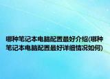 哪種筆記本電腦配置最好介紹(哪種筆記本電腦配置最好詳細情況如何)