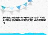 電腦開機后反應(yīng)很慢開機后電腦反應(yīng)慢怎么辦介紹(電腦開機后反應(yīng)很慢開機后電腦反應(yīng)慢怎么辦詳細情況如何)