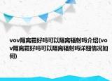 vov隔離霜好嗎可以隔離輻射嗎介紹(vov隔離霜好嗎可以隔離輻射嗎詳細(xì)情況如何)