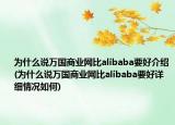 為什么說萬國商業(yè)網(wǎng)比alibaba要好介紹(為什么說萬國商業(yè)網(wǎng)比alibaba要好詳細(xì)情況如何)