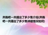 奔跑吧一共播出了多少集介紹(奔跑吧一共播出了多少集詳細情況如何)