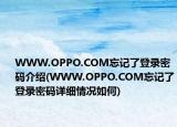 WWW.OPPO.COM忘記了登錄密碼介紹(WWW.OPPO.COM忘記了登錄密碼詳細(xì)情況如何)