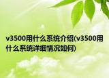 v3500用什么系統(tǒng)介紹(v3500用什么系統(tǒng)詳細(xì)情況如何)