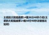 主君的太陽(yáng)插曲第14集58分40秒介紹(主君的太陽(yáng)插曲第14集58分40秒詳細(xì)情況如何)