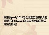 聯(lián)想樂pady1011怎么設置自動關(guān)機介紹(聯(lián)想樂pady1011怎么設置自動關(guān)機詳細情況如何)