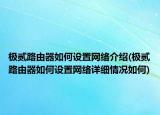 極貳路由器如何設(shè)置網(wǎng)絡介紹(極貳路由器如何設(shè)置網(wǎng)絡詳細情況如何)