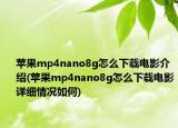 蘋果mp4nano8g怎么下載電影介紹(蘋果mp4nano8g怎么下載電影詳細(xì)情況如何)