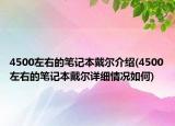 4500左右的筆記本戴爾介紹(4500左右的筆記本戴爾詳細情況如何)