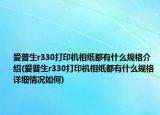 愛普生r330打印機(jī)相紙都有什么規(guī)格介紹(愛普生r330打印機(jī)相紙都有什么規(guī)格詳細(xì)情況如何)