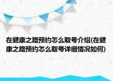 在健康之路預(yù)約怎么取號介紹(在健康之路預(yù)約怎么取號詳細(xì)情況如何)