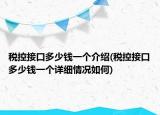 稅控接口多少錢一個(gè)介紹(稅控接口多少錢一個(gè)詳細(xì)情況如何)