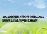 10010聯(lián)通網(wǎng)上營業(yè)廳介紹(10010聯(lián)通網(wǎng)上營業(yè)廳詳細情況如何)