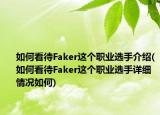 如何看待Faker這個職業(yè)選手介紹(如何看待Faker這個職業(yè)選手詳細(xì)情況如何)