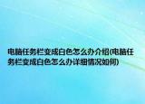 電腦任務欄變成白色怎么辦介紹(電腦任務欄變成白色怎么辦詳細情況如何)