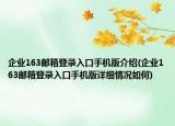 企業(yè)163郵箱登錄入口手機(jī)版介紹(企業(yè)163郵箱登錄入口手機(jī)版詳細(xì)情況如何)