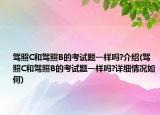 駕照C和駕照B的考試題一樣嗎?介紹(駕照C和駕照B的考試題一樣嗎?詳細(xì)情況如何)