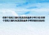 你那個街機三國禮包激活碼是多少啊介紹(你那個街機三國禮包激活碼是多少啊詳細情況如何)