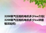 3200氧氣壓縮機電機多少kw介紹(3200氧氣壓縮機電機多少kw詳細(xì)情況如何)