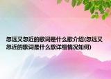 忽遠又忽近的歌詞是什么歌介紹(忽遠又忽近的歌詞是什么歌詳細情況如何)