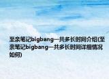 至親筆記bigbang一共多長時間介紹(至親筆記bigbang一共多長時間詳細(xì)情況如何)