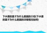 下水道的蓋子為什么是圓的介紹(下水道的蓋子為什么是圓的詳細情況如何)