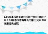 1.95版本傳奇英雄合擊用什么掛(急求介紹 1.95版本傳奇英雄合擊用什么掛 急求詳細情況如何)