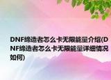 DNF締造者怎么卡無(wú)限能量介紹(DNF締造者怎么卡無(wú)限能量詳細(xì)情況如何)