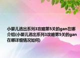 小嬰兒逃出系列3攻略第5關(guān)的gan在哪介紹(小嬰兒逃出系列3攻略第5關(guān)的gan在哪詳細(xì)情況如何)