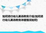 如何進行幼兒英語教育介紹(如何進行幼兒英語教育詳細情況如何)